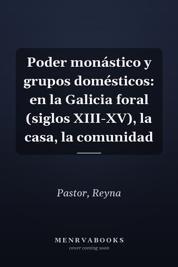 Poder monástico y grupos domésticos: en la Galicia foral (siglos XIII-XV), la casa, la comunidad