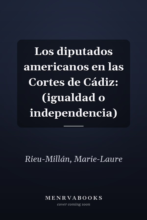 Los diputados americanos en las Cortes de Cádiz: (igualdad o independencia)