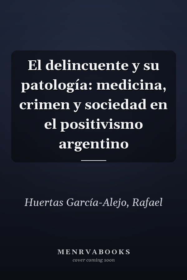 El delincuente y su patología: medicina, crimen y sociedad en el positivismo argentino