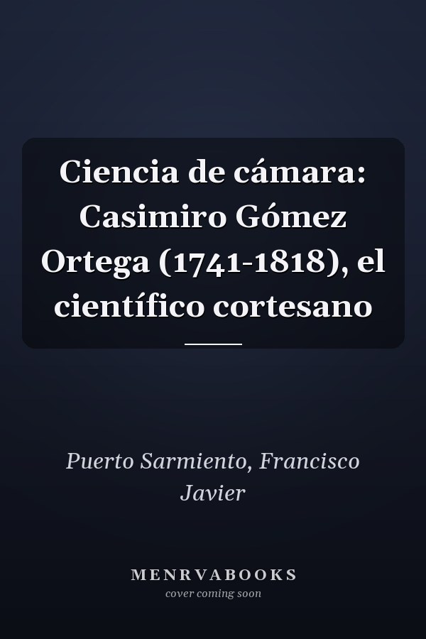 Ciencia de cámara: Casimiro Gómez Ortega (1741-1818), el científico cortesano