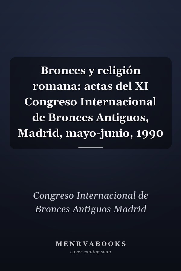 Bronces y religión romana: actas del XI Congreso Internacional de Bronces Antiguos, Madrid, mayo-junio, 1990