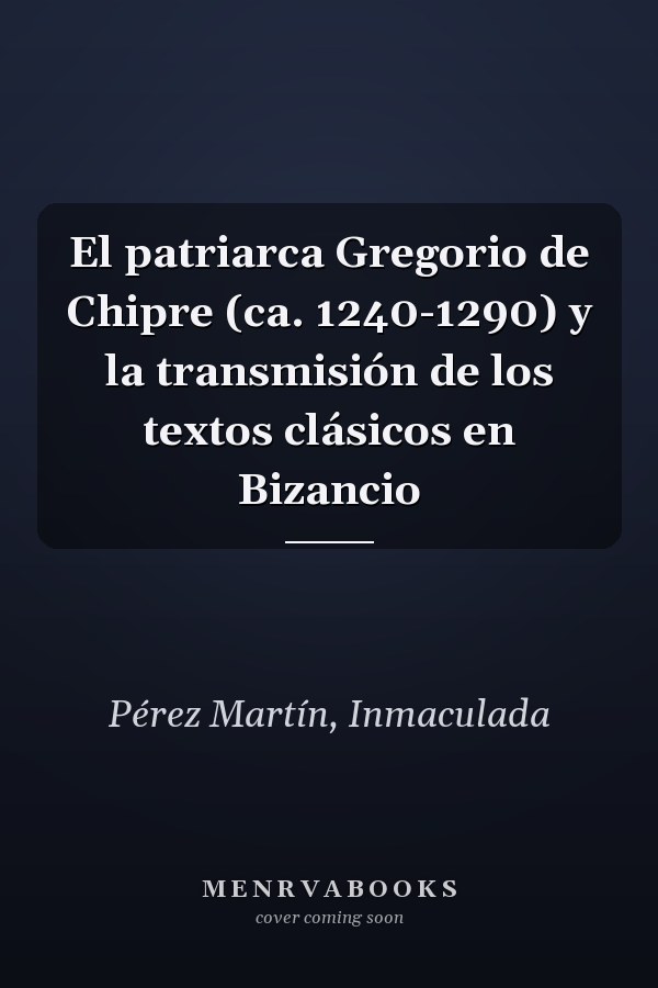 El patriarca Gregorio de Chipre (ca. 1240-1290) y la transmisión de los textos clásicos en Bizancio