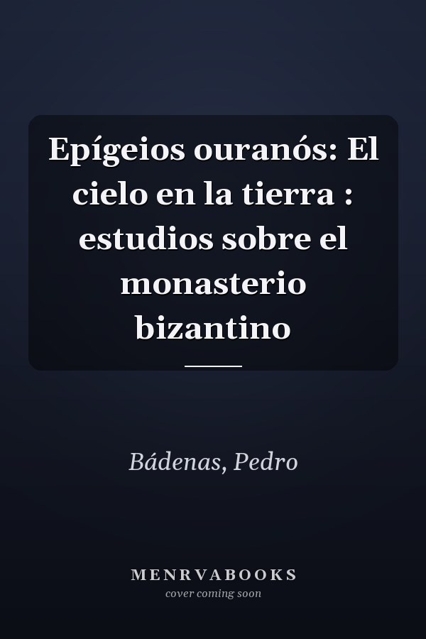 Epígeios ouranós: El cielo en la tierra : estudios sobre el monasterio bizantino