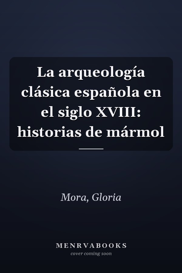 La arqueología clásica española en el siglo XVIII: historias de mármol
