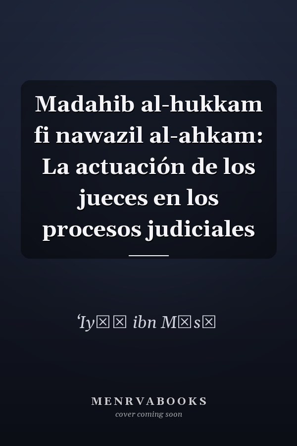 Madahib al-hukkam fi nawazil al-ahkam: La actuación de los jueces en los procesos judiciales