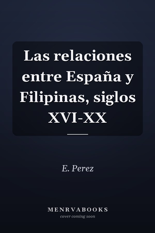 Las relaciones entre España y Filipinas, siglos XVI-XX