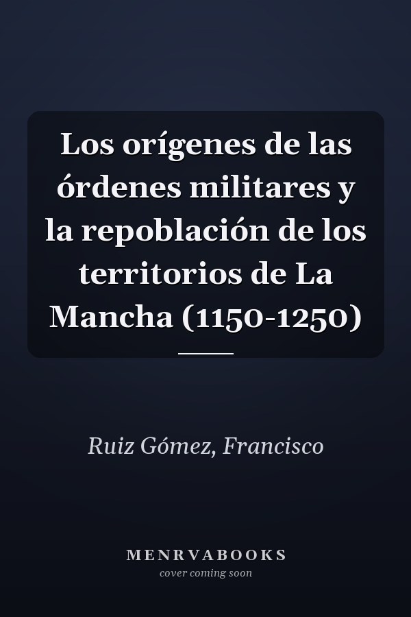 Los orígenes de las órdenes militares y la repoblación de los territorios de La Mancha (1150-1250)