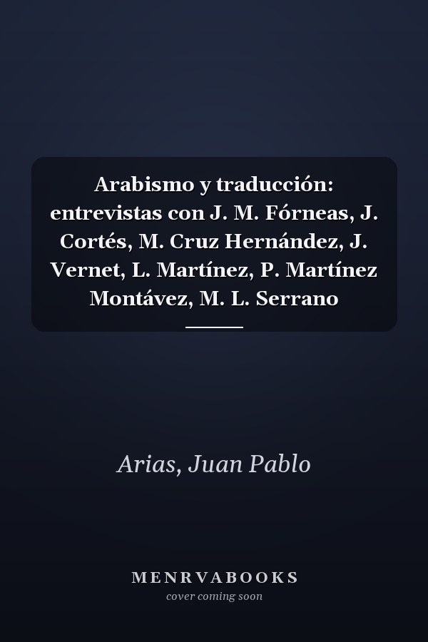 Arabismo y traducción: entrevistas con J. M. Fórneas, J. Cortés, M. Cruz Hernández, J. Vernet, L. Martínez, P. Martínez Montávez, M. L. Serrano