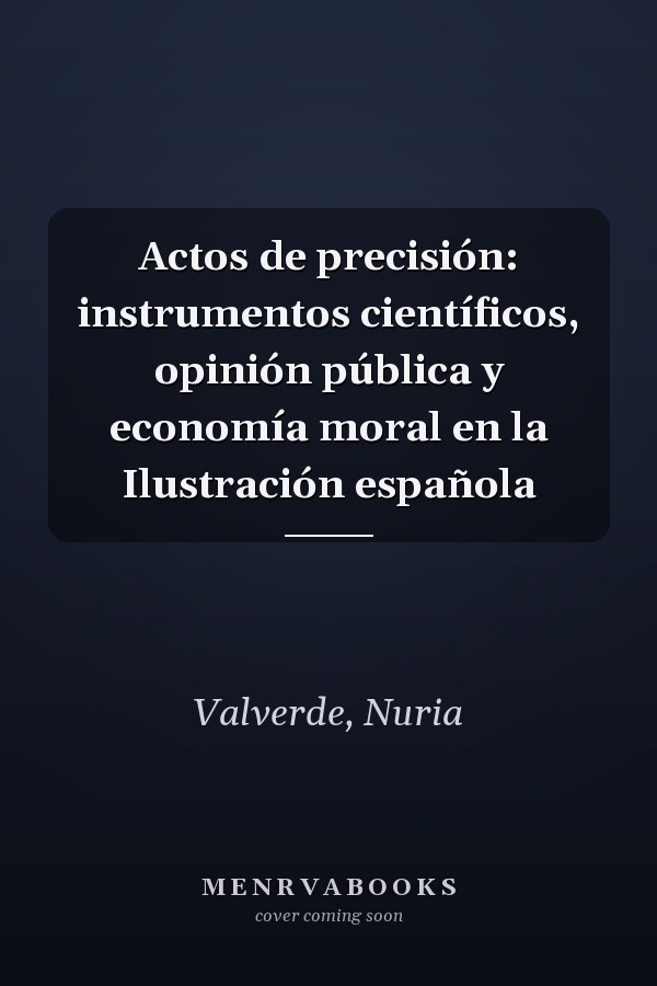 Actos de precisión: instrumentos científicos, opinión pública y economía moral en la Ilustración española