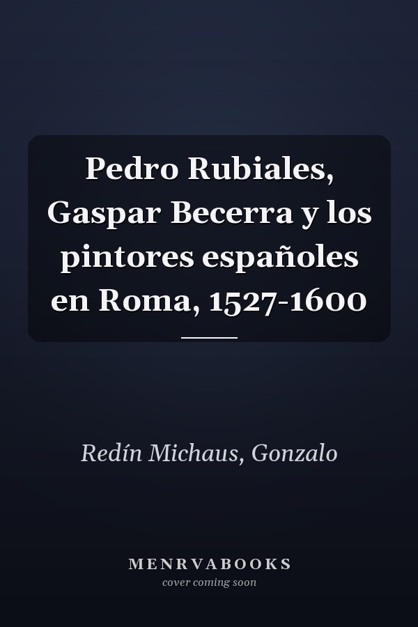 Pedro Rubiales, Gaspar Becerra y los pintores españoles en Roma, 1527-1600