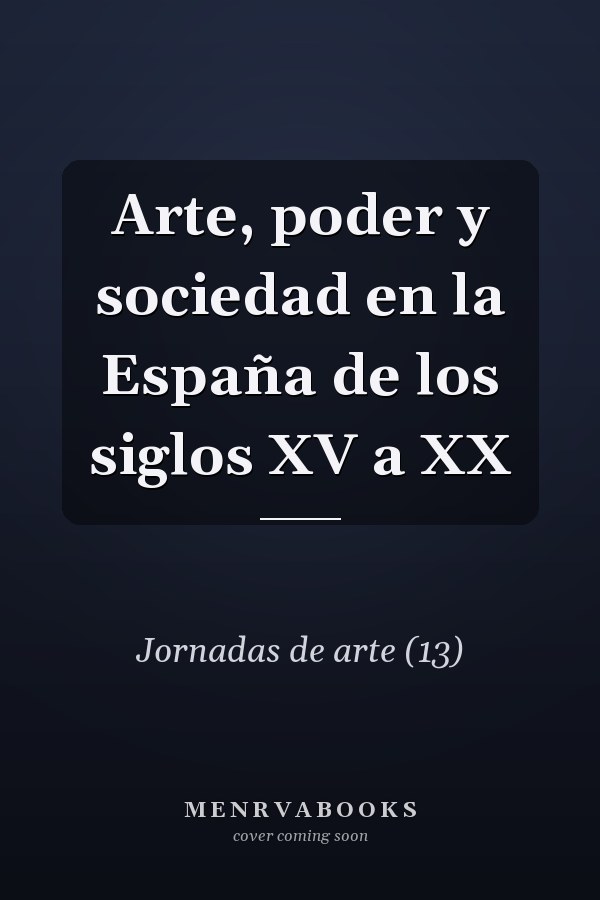 Arte, poder y sociedad en la España de los siglos XV a XX