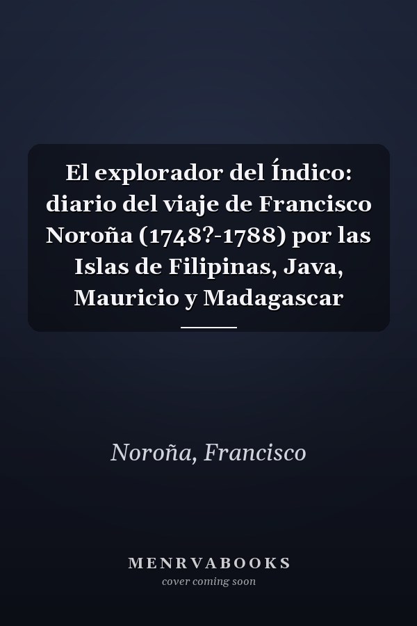 El explorador del Índico: diario del viaje de Francisco Noroña (1748?-1788) por las Islas de Filipinas, Java, Mauricio y Madagascar