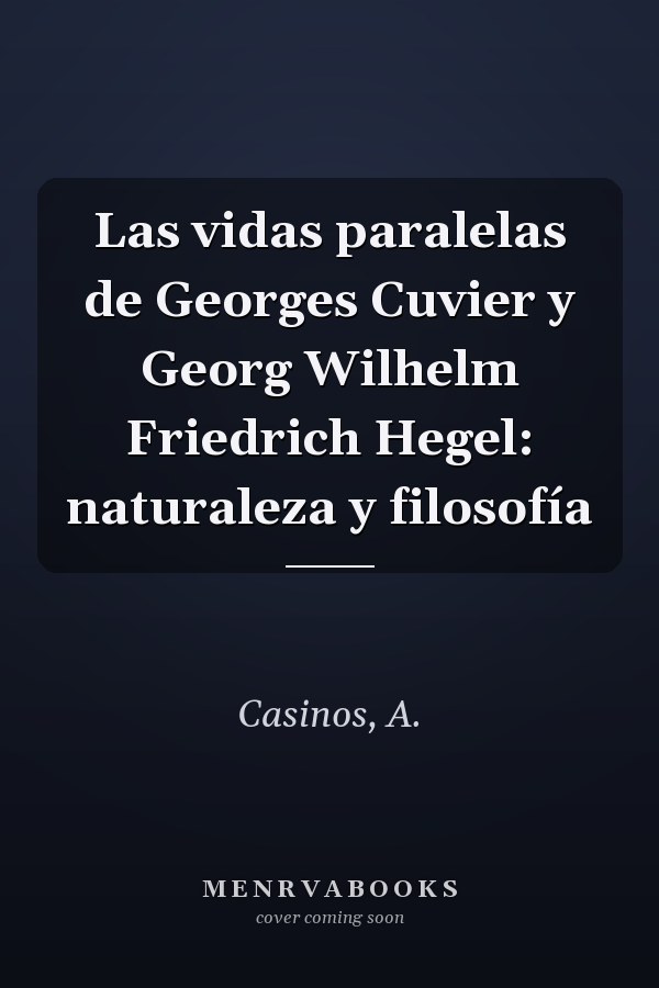 Las vidas paralelas de Georges Cuvier y Georg Wilhelm Friedrich Hegel: naturaleza y filosofía