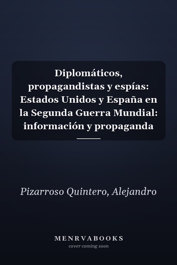 Diplomáticos, propagandistas y espías: Estados Unidos y España en la Segunda Guerra Mundial: información y propaganda