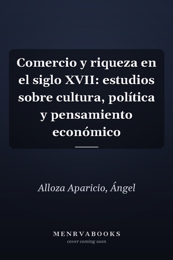Comercio y riqueza en el siglo XVII: estudios sobre cultura, política y pensamiento económico