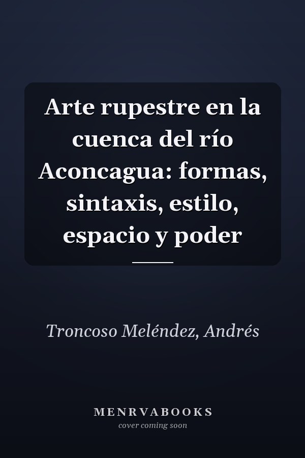 Arte rupestre en la cuenca del río Aconcagua: formas, sintaxis, estilo, espacio y poder