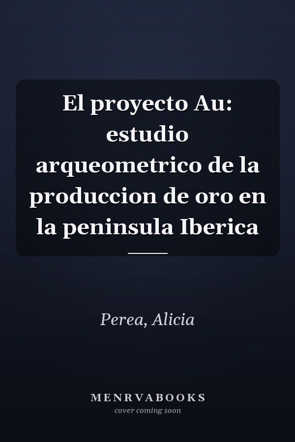 El proyecto Au: estudio arqueometrico de la produccion de oro en la peninsula Iberica