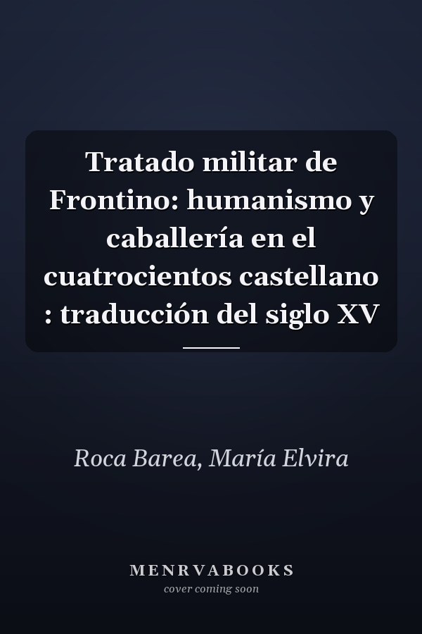 Tratado militar de Frontino: humanismo y caballería en el cuatrocientos castellano : traducción del siglo XV