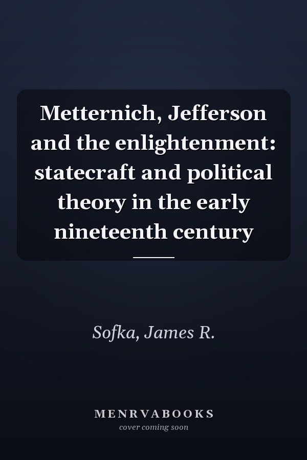 Metternich, Jefferson and the enlightenment: statecraft and political theory in the early nineteenth century