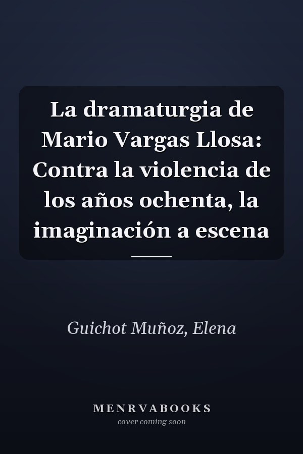 La dramaturgia de Mario Vargas Llosa: Contra la violencia de los años ochenta, la imaginación a escena