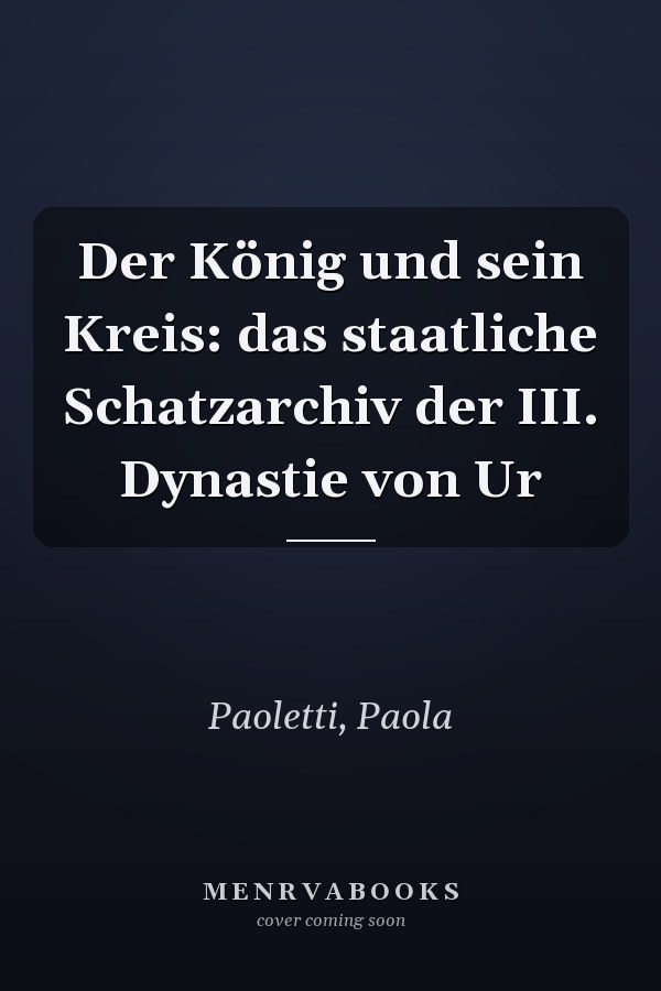 Der König und sein Kreis: das staatliche Schatzarchiv der III. Dynastie von Ur