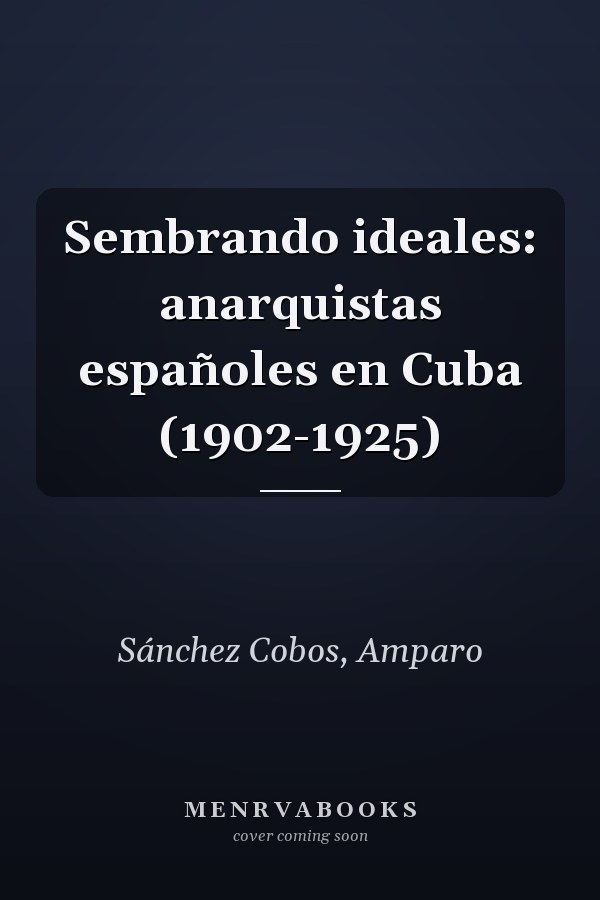 Sembrando ideales: anarquistas españoles en Cuba (1902-1925)