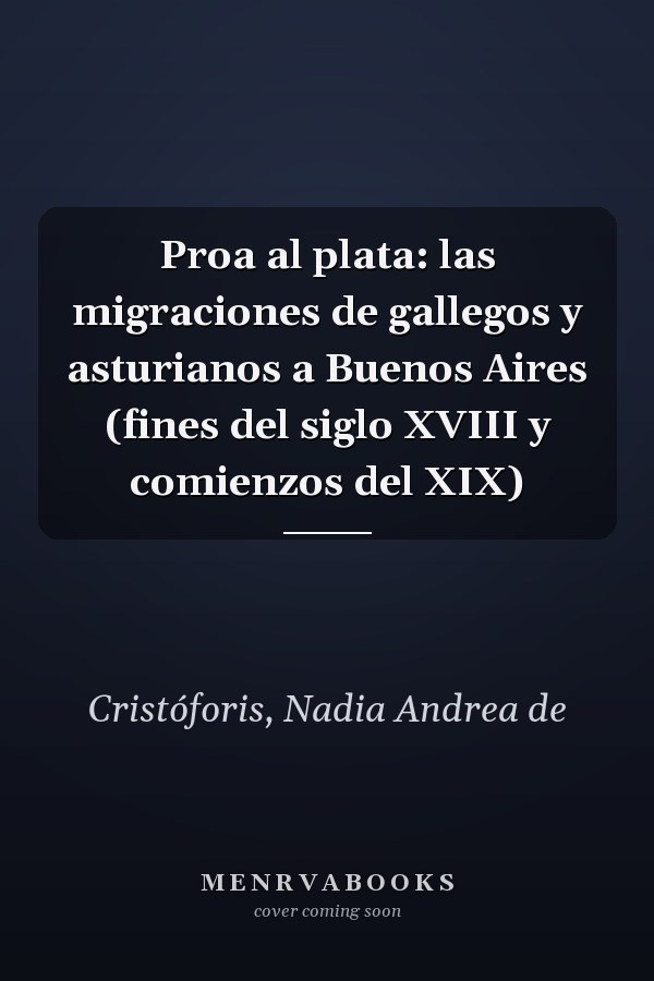 Proa al plata: las migraciones de gallegos y asturianos a Buenos Aires (fines del siglo XVIII y comienzos del XIX)