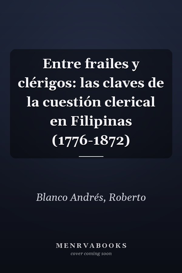 Entre frailes y clérigos: las claves de la cuestión clerical en Filipinas (1776-1872)