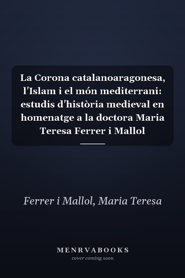 La Corona catalanoaragonesa, l'Islam i el món mediterrani: estudis d'història medieval en homenatge a la doctora Maria Teresa Ferrer i Mallol