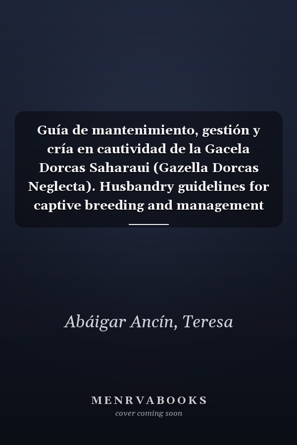 Guía de mantenimiento, gestión y cría en cautividad de la Gacela Dorcas Saharaui (Gazella Dorcas Neglecta). Husbandry guidelines for captive breeding and management of Saharawi Dorcas Gazelle (Gazella Dorcas Neglecta).Biblioteca de ciencias, 41