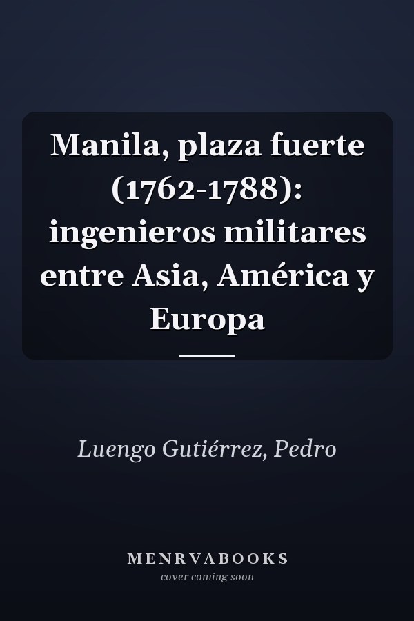 Manila, plaza fuerte (1762-1788): ingenieros militares entre Asia, América y Europa
