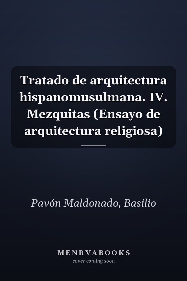 Tratado de arquitectura hispanomusulmana. IV. Mezquitas (Ensayo de arquitectura religiosa)
