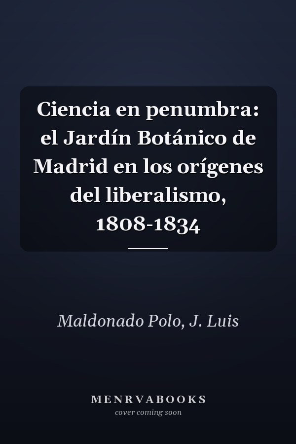 Ciencia en penumbra: el Jardín Botánico de Madrid en los orígenes del liberalismo, 1808-1834