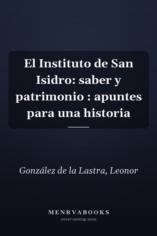 El Instituto de San Isidro: saber y patrimonio : apuntes para una historia