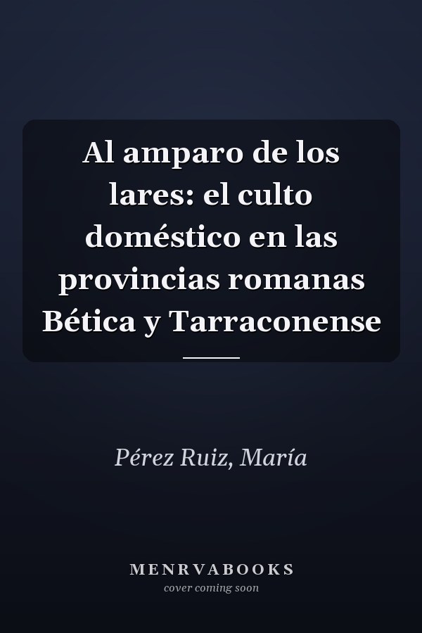 Al amparo de los lares: el culto doméstico en las provincias romanas Bética y Tarraconense
