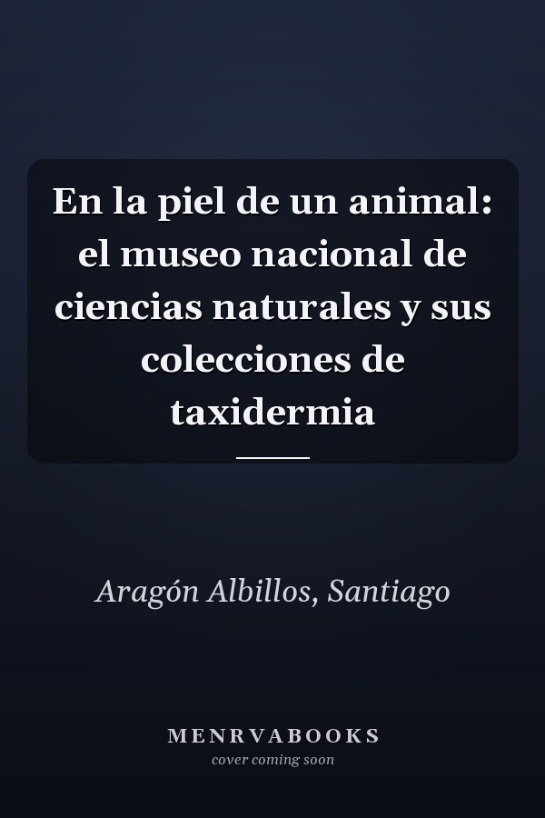 En la piel de un animal: el museo nacional de ciencias naturales y sus colecciones de taxidermia