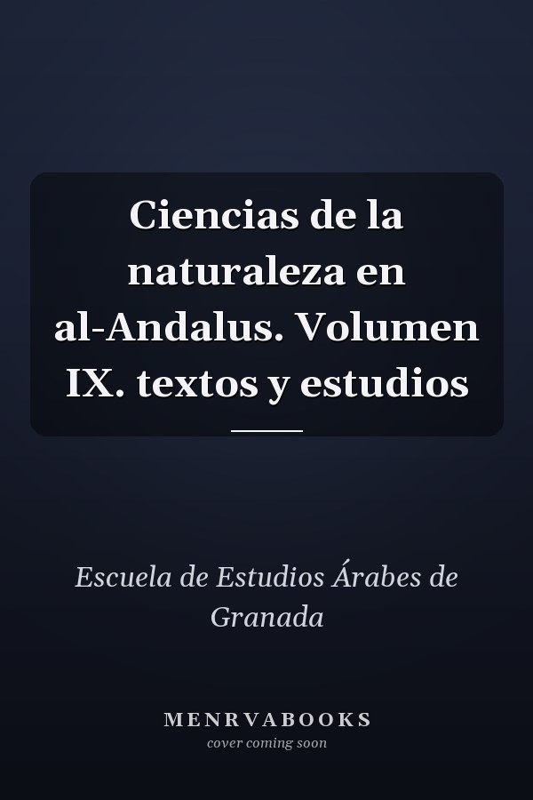 Ciencias de la naturaleza en al-Andalus. Volumen IX. textos y estudios