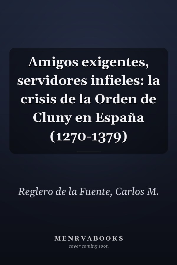 Amigos exigentes, servidores infieles: la crisis de la Orden de Cluny en España (1270-1379)