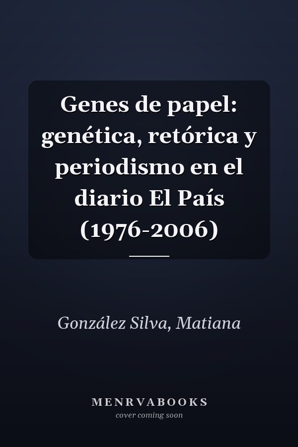 Genes de papel: genética, retórica y periodismo en el diario El País (1976-2006)