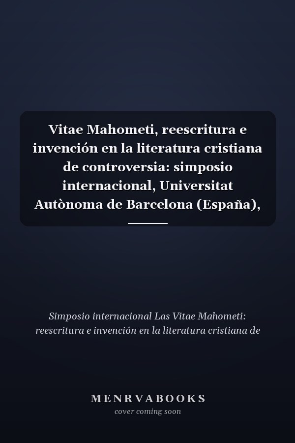 Vitae Mahometi, reescritura e invención en la literatura cristiana de controversia: simposio internacional, Universitat Autònoma de Barcelona (España), 19-20 de marzo, 2013