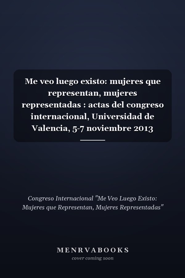 Me veo luego existo: mujeres que representan, mujeres representadas : actas del congreso internacional, Universidad de Valencia, 5-7 noviembre 2013