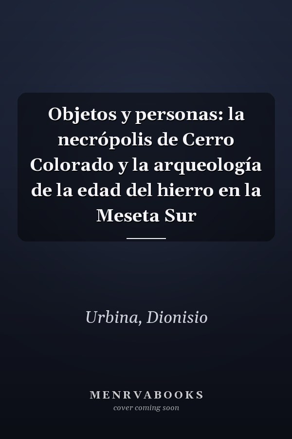 Objetos y personas: la necrópolis de Cerro Colorado y la arqueología de la edad del hierro en la Meseta Sur
