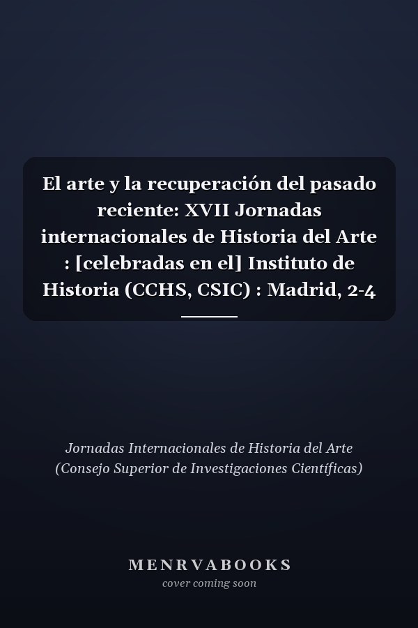 El arte y la recuperación del pasado reciente: XVII Jornadas internacionales de Historia del Arte : [celebradas en el] Instituto de Historia (CCHS, CSIC) : Madrid, 2-4 de diciembre de 2014