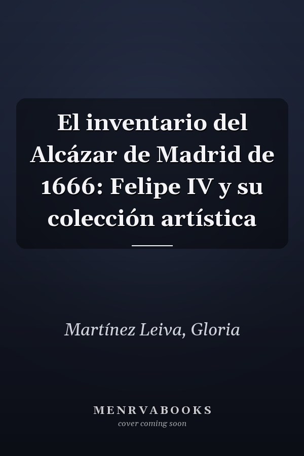 El inventario del Alcázar de Madrid de 1666: Felipe IV y su colección artística