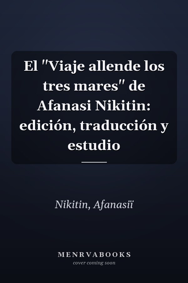 El "Viaje allende los tres mares" de Afanasi Nikitin: edición, traducción y estudio