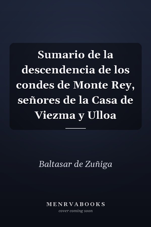 Sumario de la descendencia de los condes de Monte Rey, señores de la Casa de Viezma y Ulloa