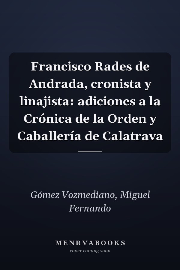 Francisco Rades de Andrada, cronista y linajista: adiciones a la Crónica de la Orden y Caballería de Calatrava