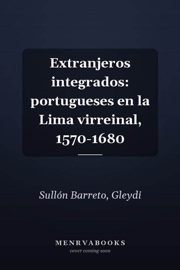 Extranjeros integrados: portugueses en la Lima virreinal, 1570-1680