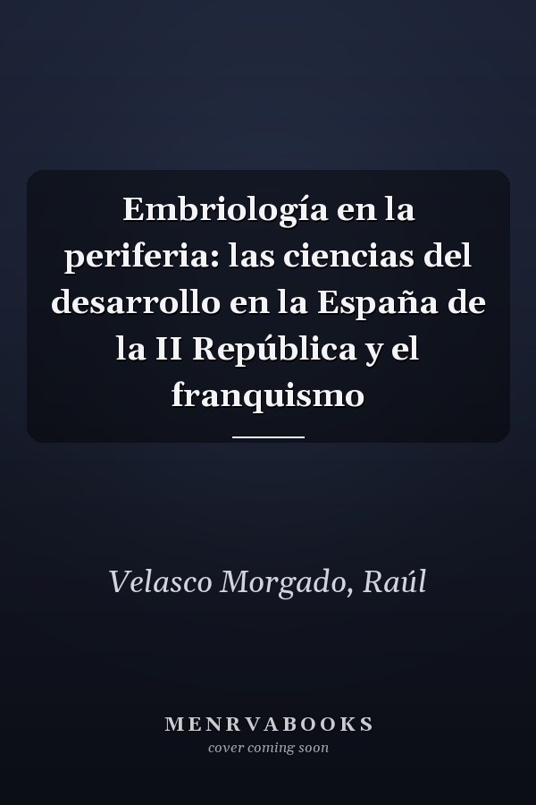 Embriología en la periferia: las ciencias del desarrollo en la España de la II República y el franquismo