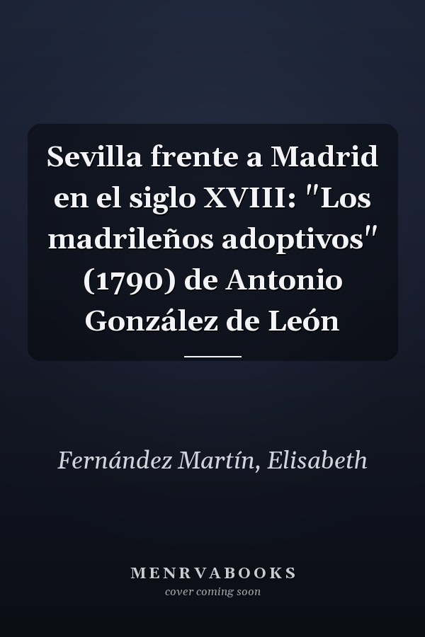 Sevilla frente a Madrid en el siglo XVIII: "Los madrileños adoptivos" (1790) de Antonio González de León